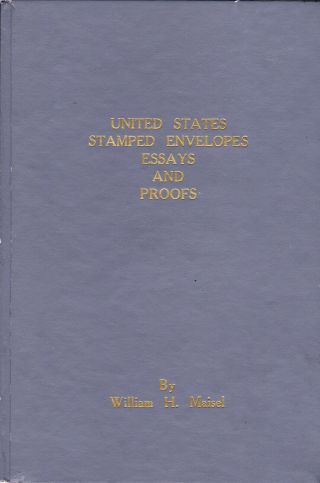 United States Stamped Envelopes,  Essays And Proofs By William H.  Maisel