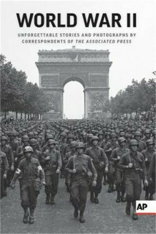 World War Ii: Unforgettable Stories And Photographs By Correspondents Of The Ass