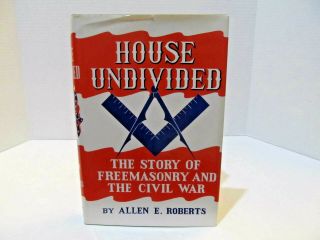 House Undivided: The Story Of Freemasonry And The Civil War By Allen E.  Roberts
