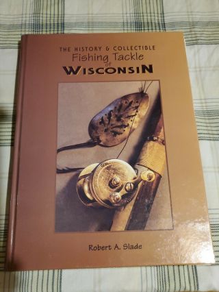 The History And Collectible Fishing Tackle Of Wisconsin By Robert A.  Slade