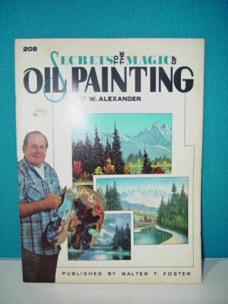 Secrets To The Magic Of Oil Painting/ Vintage/ By W.  Alexander/ Walter T.  Foster
