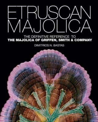 Etruscan Majolica: The Definitive Reference To The Majolica Of Griffen,  Smi.