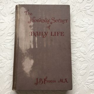 The Heavenly Secret Of Daily Life By Rev.  J B Figgis - Vintage Hardback The Reli