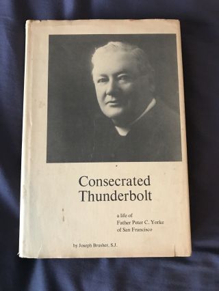 Consecrated Thunderbolt: A Life Of Father Peter C.  Yorke Of San Francisco 1st Ed