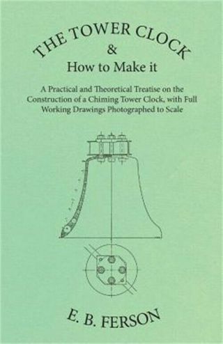 The Tower Clock And How To Make It - A Practical And Theoretical Treatise On The
