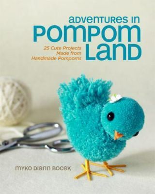 Adventures In Pompom Land : 25 Cute Projects Made From Handmade Pompoms
