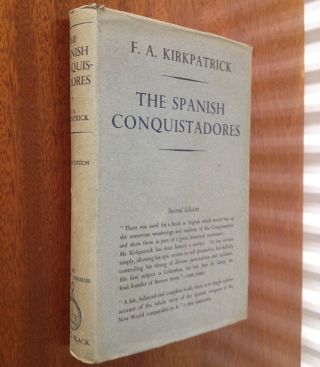 The Spanish Conquistadors By F A Kirkpatrick 1946 Second Edition