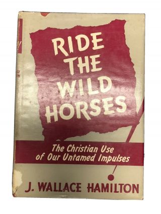 J Wallace Hamilton / Ride The Wild Horses The Christian Use Of Our Untamed 1952