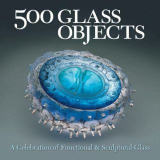 500 Glass Objects: A Celebration Of Functional & Sculptural Glass [500 Series]